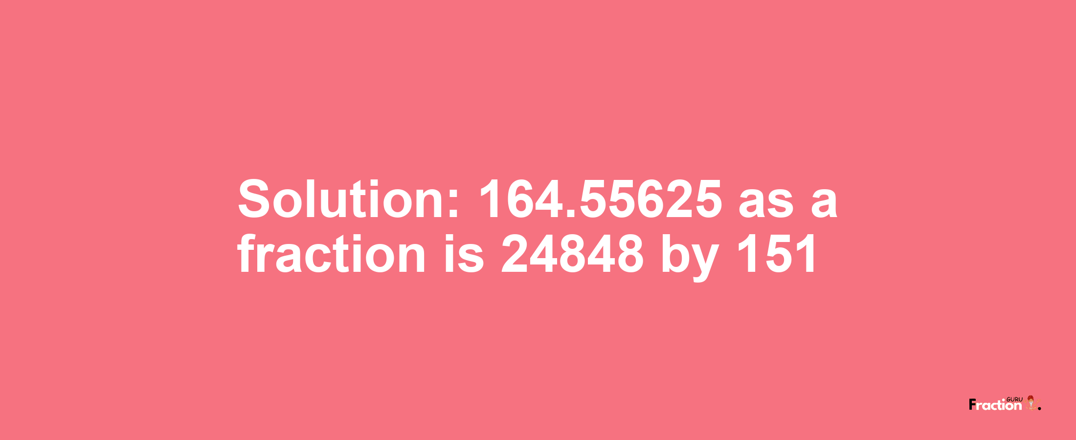 Solution:164.55625 as a fraction is 24848/151